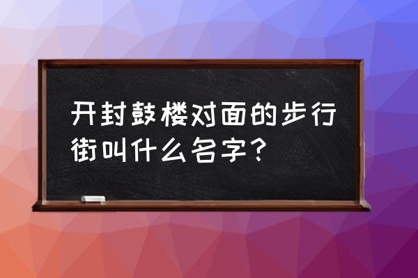 开封鼓楼弓箭街在哪儿 开封鼓楼对面的步行街叫什么名字？