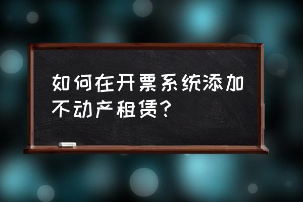 房屋租赁的税收分类编码是多少 如何在开票系统添加不动产租赁？