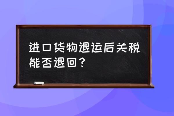 进口关税单有退税吗 进口货物退运后关税能否退回？