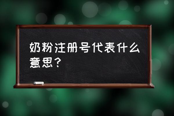 进口奶粉注册号是什么意思 奶粉注册号代表什么意思？