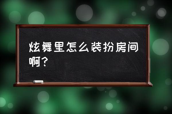 qq炫舞手游怎么装修房间 炫舞里怎么装扮房间啊？