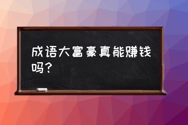 我是大富豪每天几点更新 成语大富豪真能赚钱吗？