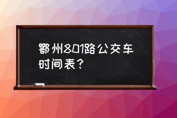 从花湖坐几路车到鄂州火车站 鄂州801路公交车时间表？