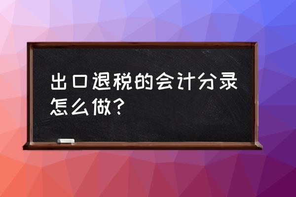 出口退税如何做会计分录急 出口退税的会计分录怎么做？