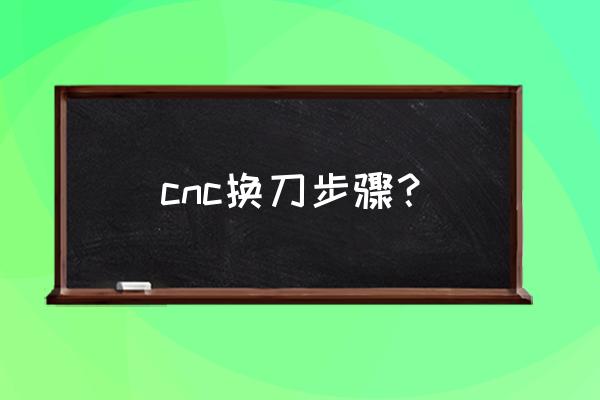 机械加工工步能换刀具吗 cnc换刀步骤？