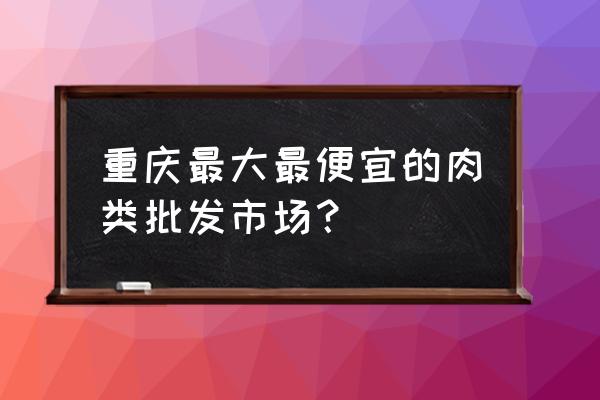 重庆鸡肉串串批发市场在哪里 重庆最大最便宜的肉类批发市场？