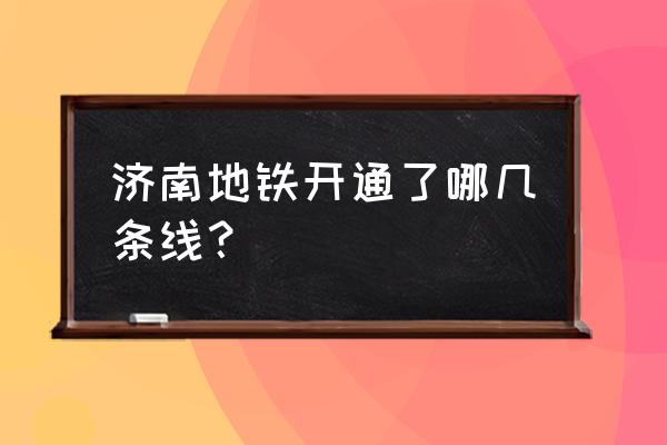 济南市开通几条地铁线 济南地铁开通了哪几条线？