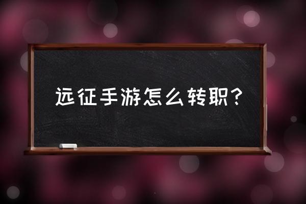 远征手游怎么改游戏名 远征手游怎么转职？