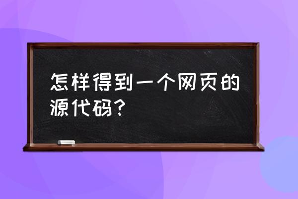 怎么提取网页游戏源码 怎样得到一个网页的源代码？