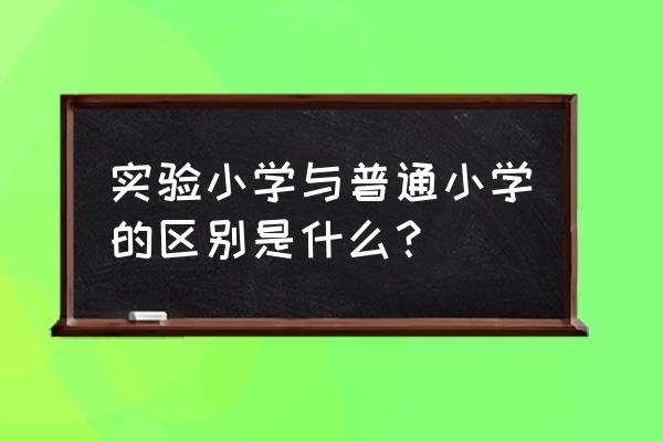 宣城市实验小学怎么样 实验小学与普通小学的区别是什么？