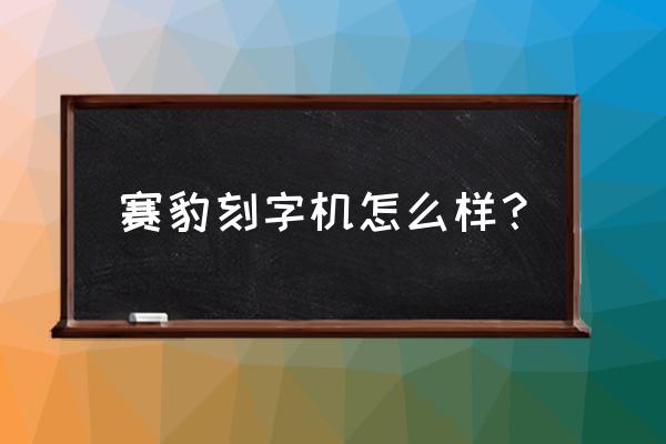 机械加工刻字机是哪种 赛豹刻字机怎么样？