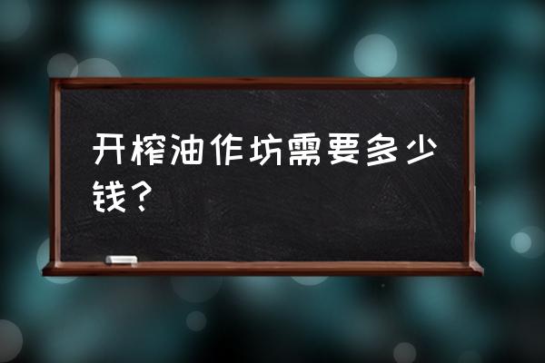 开个食用油加工厂需要多少钱 开榨油作坊需要多少钱？