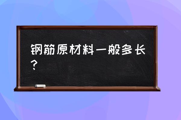 钢筋零售商一般是多少米一根 钢筋原材料一般多长？