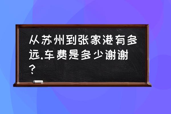 苏州到张家港要多久 从苏州到张家港有多远.车费是多少谢谢？