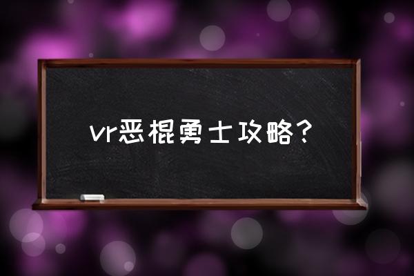 手机vr跳跃游戏有哪些 vr恶棍勇士攻略？