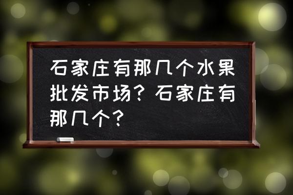 石家庄批发市场的草莓来自哪里 石家庄有那几个水果批发市场？石家庄有那几个？