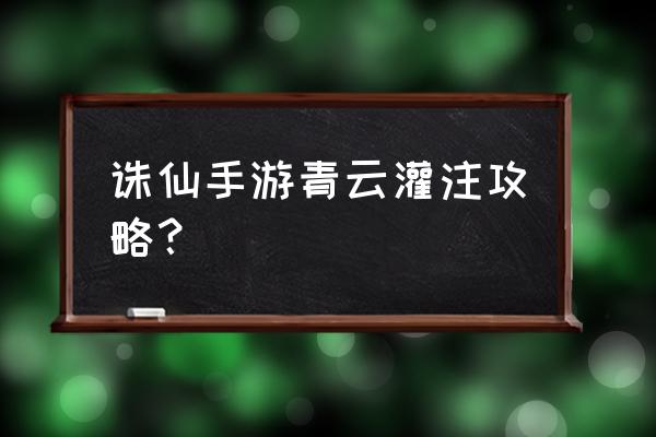 青云志手游防和命中怎么弄 诛仙手游青云灌注攻略？