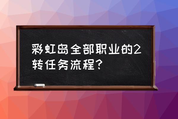 彩虹岛副职怎么触发 彩虹岛全部职业的2转任务流程？