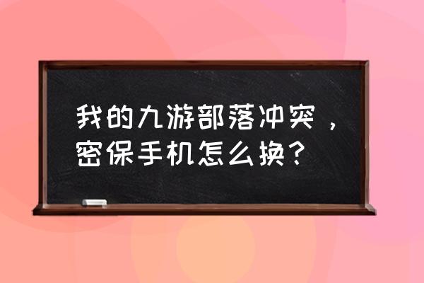 部落冲突如何解除绑定手机号 我的九游部落冲突，密保手机怎么换？