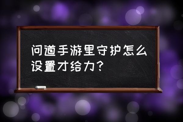 问道守护在哪里绑定 问道手游里守护怎么设置才给力？