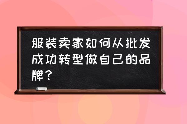 传统男装服装批发商该如何转型 服装卖家如何从批发成功转型做自己的品牌？