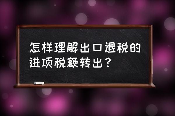 什么情况要出口退税进项税转出 怎样理解出口退税的进项税额转出？