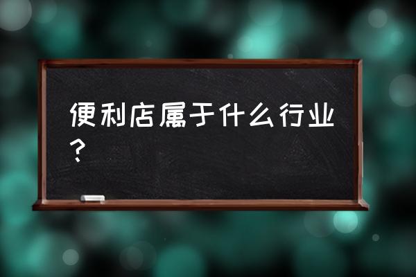 便利店算零售行业吗 便利店属于什么行业？