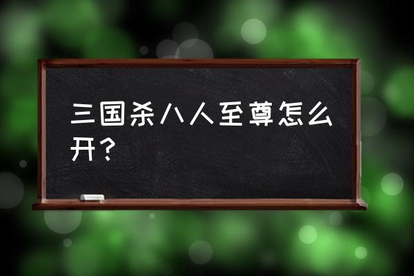 三国杀八人至尊是什么 三国杀八人至尊怎么开？