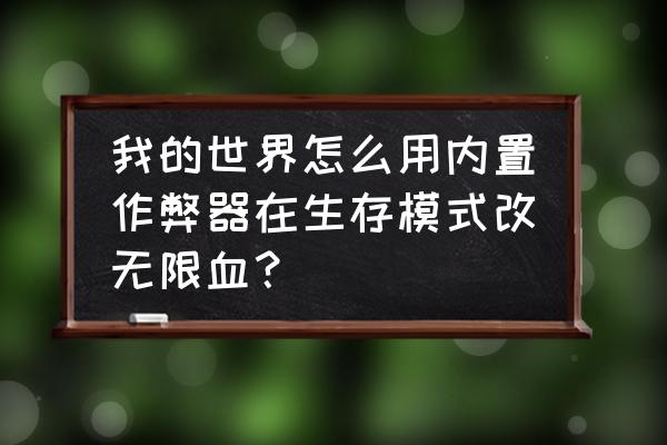 我的世界怎么弄无限血 我的世界怎么用内置作弊器在生存模式改无限血？