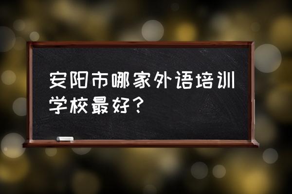 安阳学法语的地方吗 安阳市哪家外语培训学校最好？