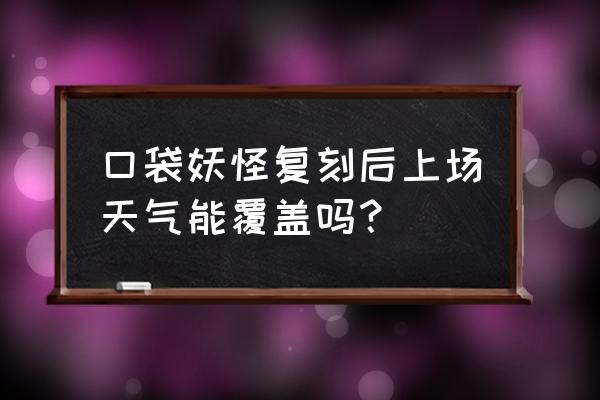 口袋妖怪复刻不烬红叶怎么用 口袋妖怪复刻后上场天气能覆盖吗？