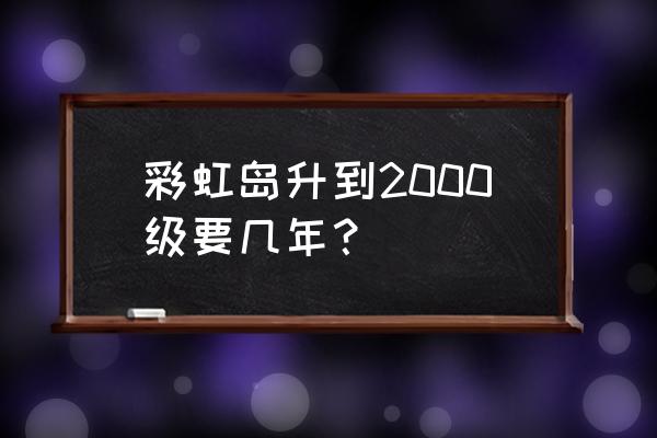 彩虹岛超越手镯怎么获得 彩虹岛升到2000级要几年？