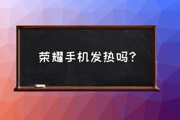 荣耀20玩游戏手机发烫吗 荣耀手机发热吗？