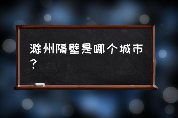 莆田到滁州开车多久能到 滁州隔壁是哪个城市？