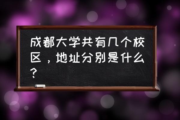 成都金牛区成教吗 成都大学共有几个校区，地址分别是什么？