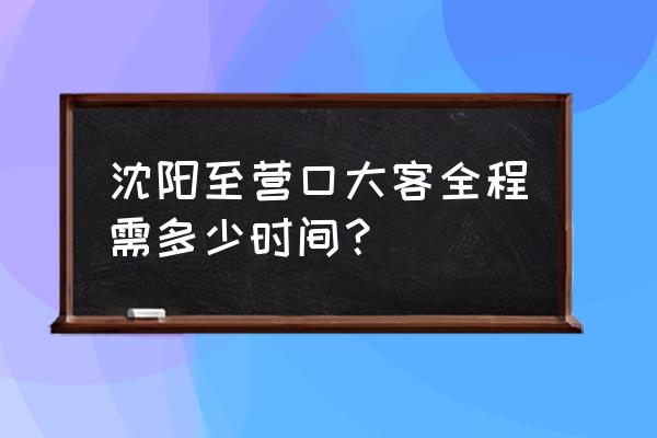 沈阳到营口赤山好走吗 沈阳至营口大客全程需多少时间？