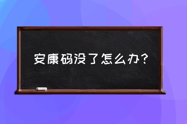 但是没有安康码怎么办 安康码没了怎么办？