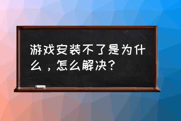 安装不了网游怎么回事 游戏安装不了是为什么，怎么解决？