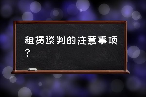 谈租赁合同要主要注意那几点 租赁谈判的注意事项？