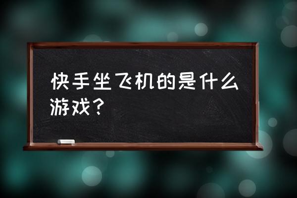 快手小游戏飞机怎么样 快手坐飞机的是什么游戏？