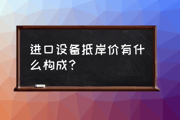 进口设备运费是多少 进口设备抵岸价有什么构成？