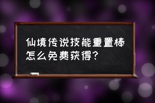 仙境传说手游洗点怎么洗 仙境传说技能重置棒怎么免费获得？