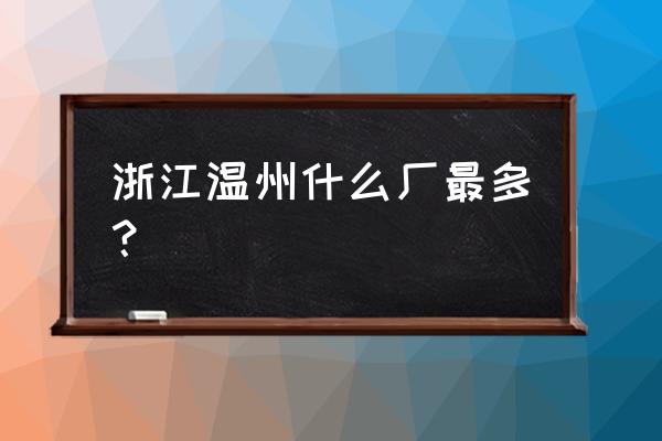 温州做眼镜的多吗 浙江温州什么厂最多？