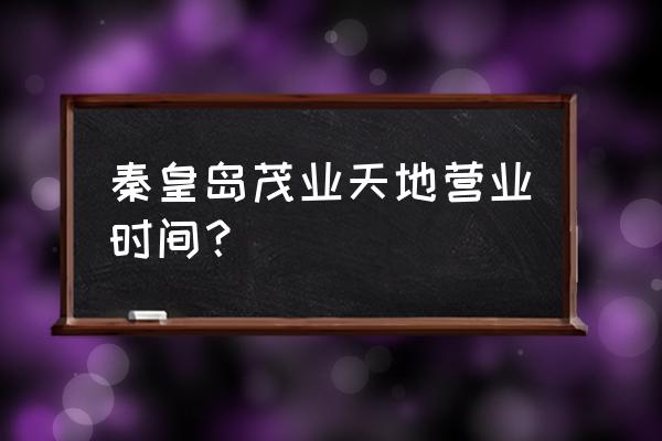 秦皇岛茂业中心开门了吗 秦皇岛茂业天地营业时间？