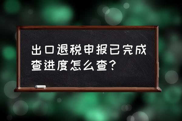 出口退税反馈信息怎么查看 出口退税申报已完成查进度怎么查？