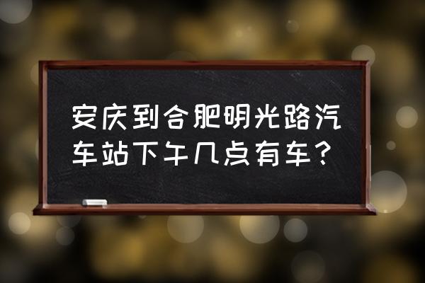 安庆去合肥拼车多少钱 安庆到合肥明光路汽车站下午几点有车？