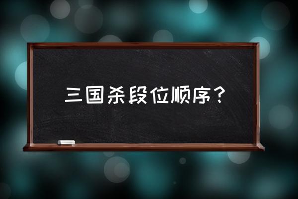 三国杀排位打到大将要多少局 三国杀段位顺序？