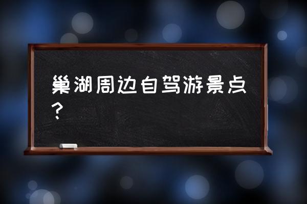 巢湖蛇山村在哪儿 巢湖周边自驾游景点？