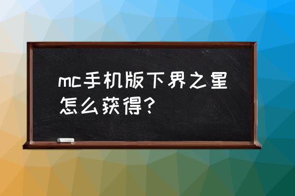 手机版我的世界怎么召唤凋零 mc手机版下界之星怎么获得？