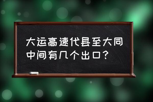 代县去大同路过什么地方 大运高速代县至大同中间有几个出口？